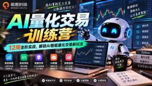极客时间AI量化交易训练营｜12周全阶实战，解锁AI智能量化交易新玩法-网赚36计