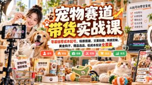 宠物赛道带货实战课，零基础零成本起号，场景搭建、文案拍摄、网感剪辑、黄金钩子、爆品选品、低成本投流全覆盖-网赚36计