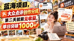 蓝海项目，大众点评创作分成，第二天就能见收益，单日突破1000+【揭秘】-网赚36计