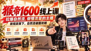 猴帝1600线上课，拉爆自然流，做懂流量的主播，新规政策下，自然流破圈攻略【更新261002】-网赚36计