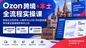 Ozon跨境+本土全流程实操课,数据化决策思维、AI提效与从0到1落地路线图,带你真正跑通俄罗斯本土店-网赚36计