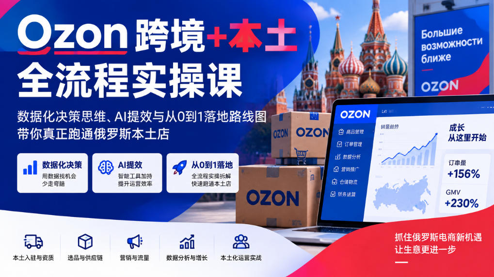 Ozon跨境+本土全流程实操课,数据化决策思维、AI提效与从0到1落地路线图,带你真正跑通俄罗斯本土店-网赚36计