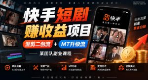 快手短剧賺收益项目，混剪二创流+MT升级流，某团队副业课程-网赚36计