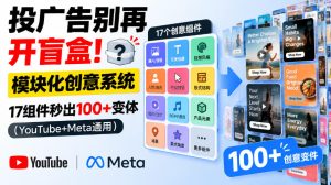 投广告别再开盲盒！模块化创意系统，17组件秒出100+变体（YouTube+Meta通用）【原创双语字幕】-网赚36计