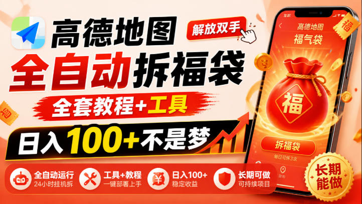 高德地图全自动拆福袋,解放双手,全套教程+工具,日入100+不是梦,长期能做【揭秘】-网赚36计