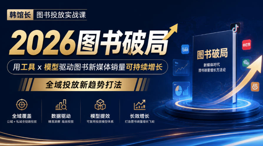 韩馆长图书投放实战课|2026图书破局,用工具x模型驱动图书新媒体销量可持续增长,全域投放新趋势打法-网赚36计