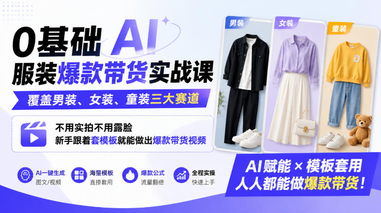 0基础AI服装爆款带货实战课｜覆盖男装、女装、童装三大赛道，不用实拍不用露脸，新手跟着套模板就能做出爆款带货视频-网赚36计