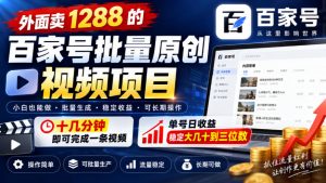 外面卖1288的百家号批量原创视频项目，十几分钟即可完成一条视频，单号日收益稳定大几十到三位数-网赚36计