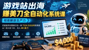 游戏站出海賺美刀全自动化系统课，彻底解放生产力–把重复劳动整套交给一套7X24自动运转的系统，从1放大到100，月入4K美刀-网赚36计