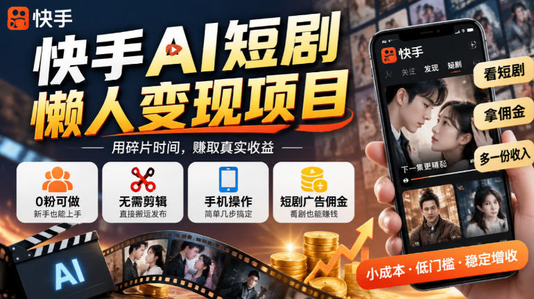 快手AI短剧懒人变现项目,0粉可做,无需剪辑直接搬运,手机简单操作靠短剧广告佣金增收-网赚36计