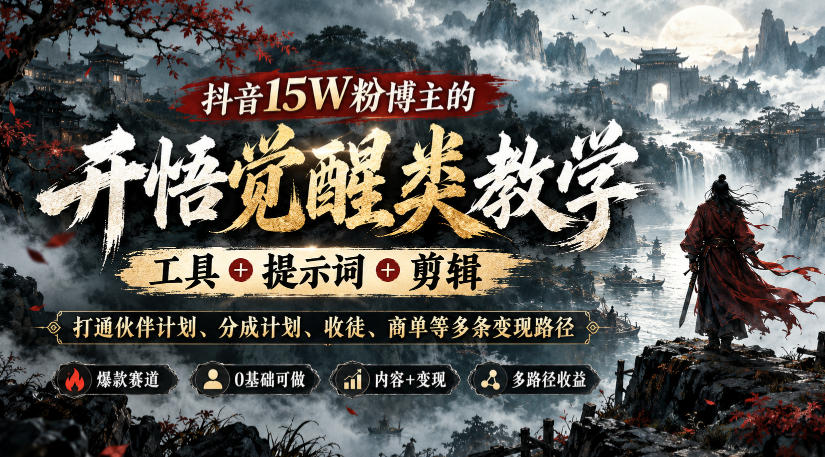 抖音15W粉博主的开悟觉醒类教学,工具+提示词+剪辑,打通伙伴计划、分成计划、收徒、商单等多条变现路径-网赚36计