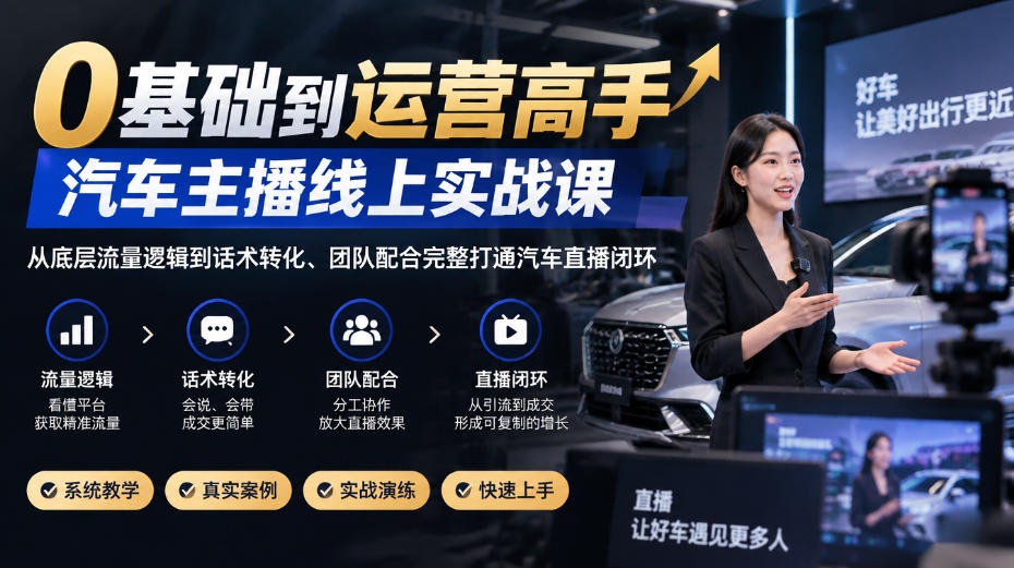 0基础到运营高手,汽车主播线上实战课,从底层流量逻辑到话术转化、团队配合完整打通汽车直播闭环-网赚36计