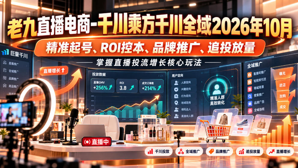 老九直播电商-千川乘方千川全域2026年10月,精准起号、ROI控本、品牌推广、追投放量,掌握直播投流增长核心玩法-网赚36计