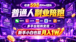 收费598的Red团队普通人副业陪跑,视频号、公众号、头条、百度、快手多平台矩阵变现,新手小白也能月入1W-网赚36计