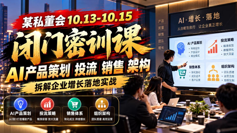 某私董会10.13-10.15闭门密训课，AI产品策划投流销售架构，拆解企业增长落地实战-网赚36计