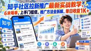 知乎社区拉新推广最新实战教学，6米每单，上手门槛低，推广方法全拆解，单日收益1K+！（更新1030）-网赚36计