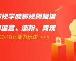 卡牌影视学院影视剪辑课：影视号运营、涨粉、变现、月入5000-10万暴力玩法-网赚36计