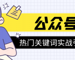 《公众号热门关键词实战引流特训营》5天涨5千精准粉,单独广点通每天赚百元-网赚36计