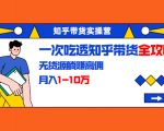 知乎带货实操营:一次吃透知乎带货全攻略 无货源躺赚高佣,月入1-10万-网赚36计