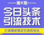 今日头条引流技术第9期,打造爆款稳定引流 百万阅读玩法,收入每月轻松过万-网赚36计