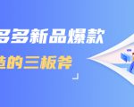 拼多多新品爆款打造的三板斧，快速提升销量+转化+点击率（视频课程）-网赚36计
