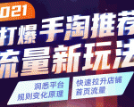 2021打爆手淘推荐流量新玩法：洞悉平台改版背后逻辑，快速拉升店铺首页流量-网赚36计