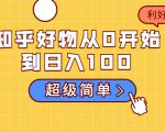 知乎好物从0开始到日入100，超级简单的玩法分享，新人一看也能上手操作-网赚36计