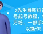 z先生最新抖音美女号起号教程，快速十万粉，一部手机就可以操作-网赚36计