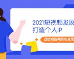 2021短视频发展趋势+打造个人IP，适合短视频涨粉变现的新媒体人-网赚36计
