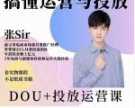 张sir的dou+投放运营课：搞懂运营与投放，全面提升账号的流量运营效率-网赚36计