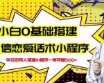 新手0基础搭建微信恋爱话术小程序，一单赚几百【视频教程+小程序源码】-网赚36计