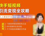 飞橙·快手短视频引流变现全攻略，实战教学，小白也能轻松上手的短视频实操玩法-网赚36计