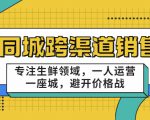 同城跨渠道销售，专注生鲜领域，一人运营一座城，避开价格战-网赚36计