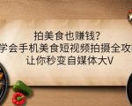 拍美食也赚钱？学会手机美食短视频拍摄全攻略，让你秒变自媒体大V-网赚36计