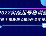 2022实战起号秘训营，千万级主播教您 0粉0作品实操起号（价值299元）-网赚36计