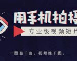手机拍摄课:如何用手机拍出专业级短视频,一图胜千言,视频胜千图-网赚36计