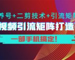 短视频引流矩阵打造7.0，养号+二剪技术+引流矩阵 一部手机搞定！-网赚36计