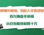 搞笑聊天账号，轻松入手高效变现，百万操盘手亲授，小白也能涨粉数十万-网赚36计
