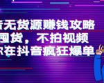 抖音无货源赚钱攻略，不囤货，不拍视频，带你在抖音疯狂爆单-网赚36计