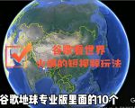 谷歌地图（三维地图）看世界，最新火爆短视频玩法-网赚36计