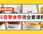 抖音零食带货全套课程：从0到1搭建账号，涨粉卖货（提供素材库）-网赚36计