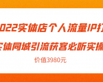 2022实体店个人流量IP打造实体同城引流获客必听实操课,61节完整版(价值3980元)-网赚36计