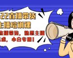 2022直播带货-主播培训课：入局直播带货，熟悉主播话术，小白专用-网赚36计