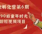 副业孵化营第6期：80/90后童年时光怀旧短视频项目-网赚36计