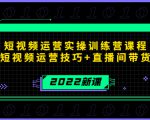 2022短视频运营实操训练营课程，提升短视频运营技巧+直播间带货技巧-网赚36计