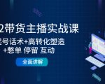 2022带货主播实战课：起号话术+高转化塑造+憋单 停留 互动 全面讲解-网赚36计