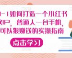 从0-1如何打造一个小红书爆款IP,普通人一台手机,就可以狠赚钱的实操指南-网赚36计