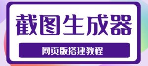 2023最新在线截图生成器源码+搭建视频教程，支持电脑和手机端在线制作生成-网赚36计