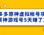 外面卖2980的拼多多原神虚拟帐号项目:卖原神游戏号5天赚了2万-网赚36计
