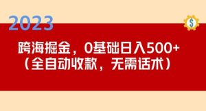 2023跨海掘金长期项目，小白也能日入500+全自动收款无需话术-网赚36计